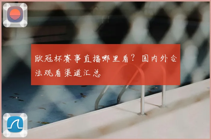欧冠杯赛事直播哪里看？国内外合法观看渠道汇总