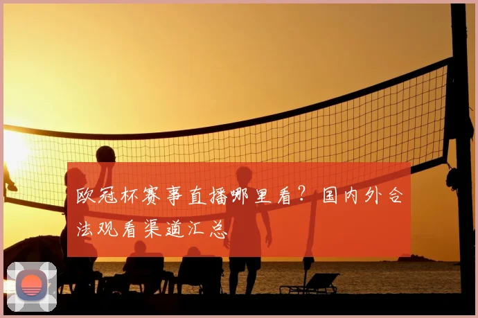 欧冠杯赛事直播哪里看？国内外合法观看渠道汇总
