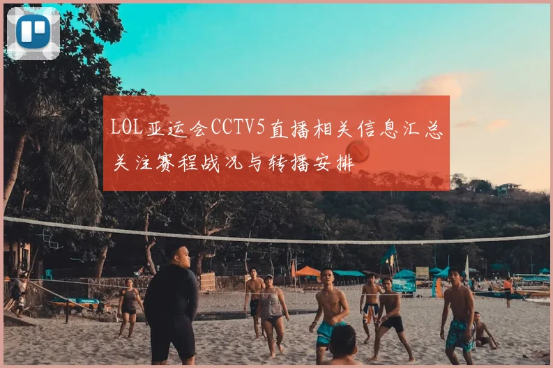 LOL亚运会CCTV5直播相关信息汇总关注赛程战况与转播安排