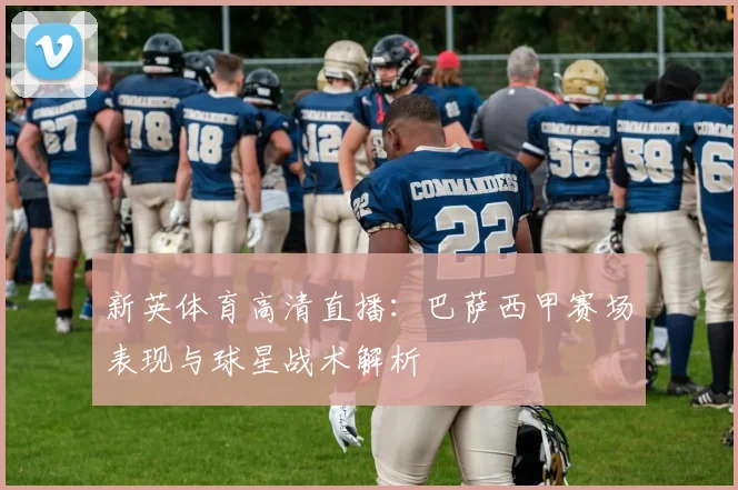 新英体育高清直播：巴萨西甲赛场表现与球星战术解析