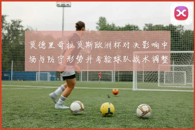 莫德里奇拉莫斯欧洲杯对决影响中场与防守形势并考验球队战术调整