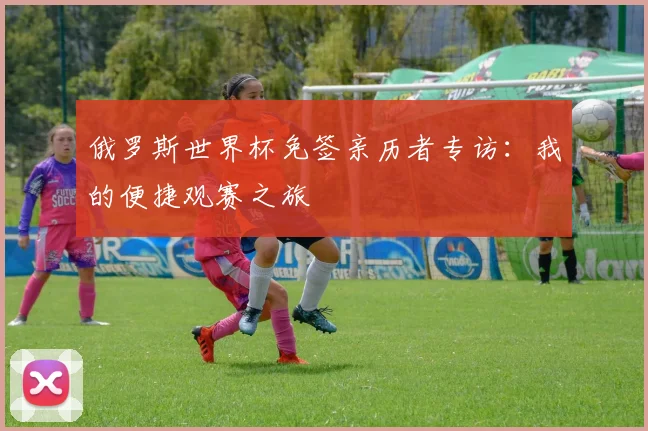 俄罗斯世界杯免签亲历者专访：我的便捷观赛之旅