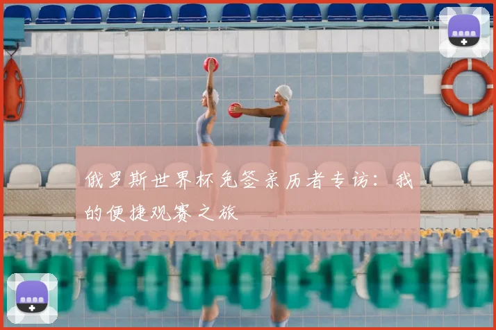 俄罗斯世界杯免签亲历者专访：我的便捷观赛之旅