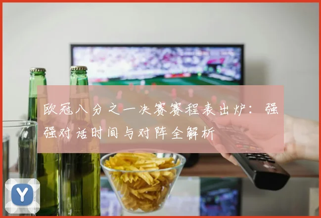 欧冠八分之一决赛赛程表出炉：强强对话时间与对阵全解析