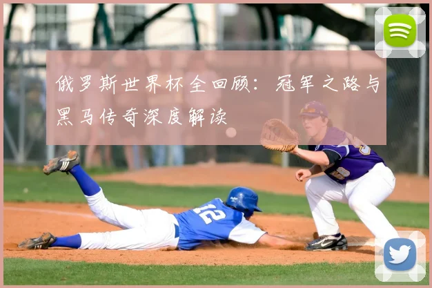 俄罗斯世界杯全回顾：冠军之路与黑马传奇深度解读