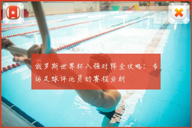 俄罗斯世界杯八强对阵全攻略：专访足球评论员的赛程分析