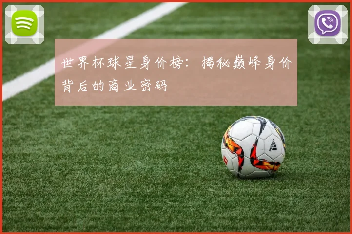 世界杯球星身价榜：揭秘巅峰身价背后的商业密码