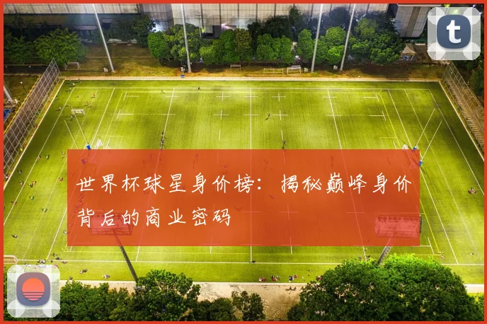 世界杯球星身价榜：揭秘巅峰身价背后的商业密码
