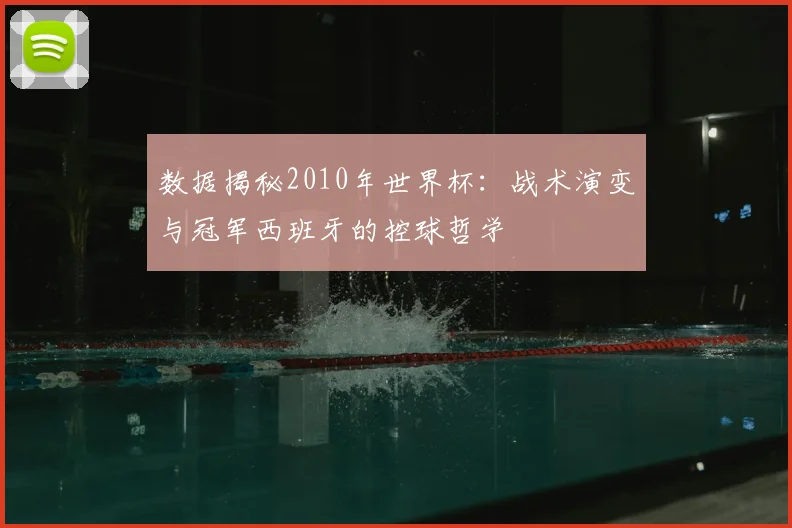 数据揭秘2010年世界杯：战术演变与冠军西班牙的控球哲学