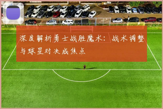 深度解析勇士战胜魔术：战术调整与球星对决成焦点