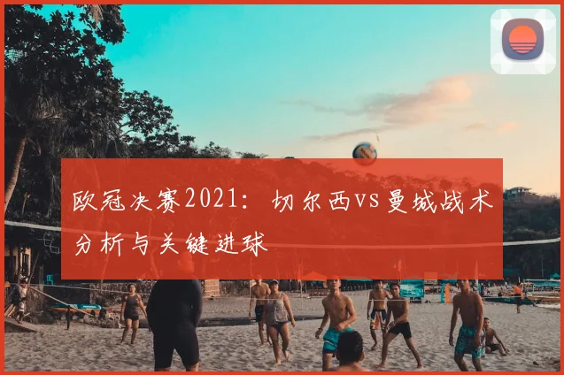 欧冠决赛2021：切尔西vs曼城战术分析与关键进球