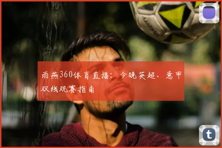 雨燕360体育直播：今晚英超、意甲双线观赛指南