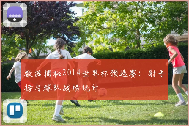 数据揭秘2014世界杯预选赛：射手榜与球队战绩统计