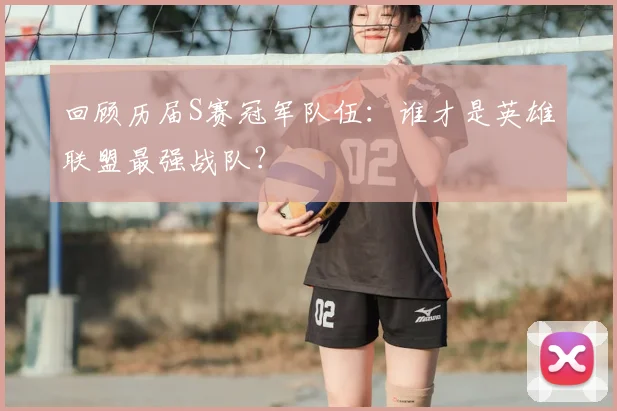 回顾历届S赛冠军队伍：谁才是英雄联盟最强战队？